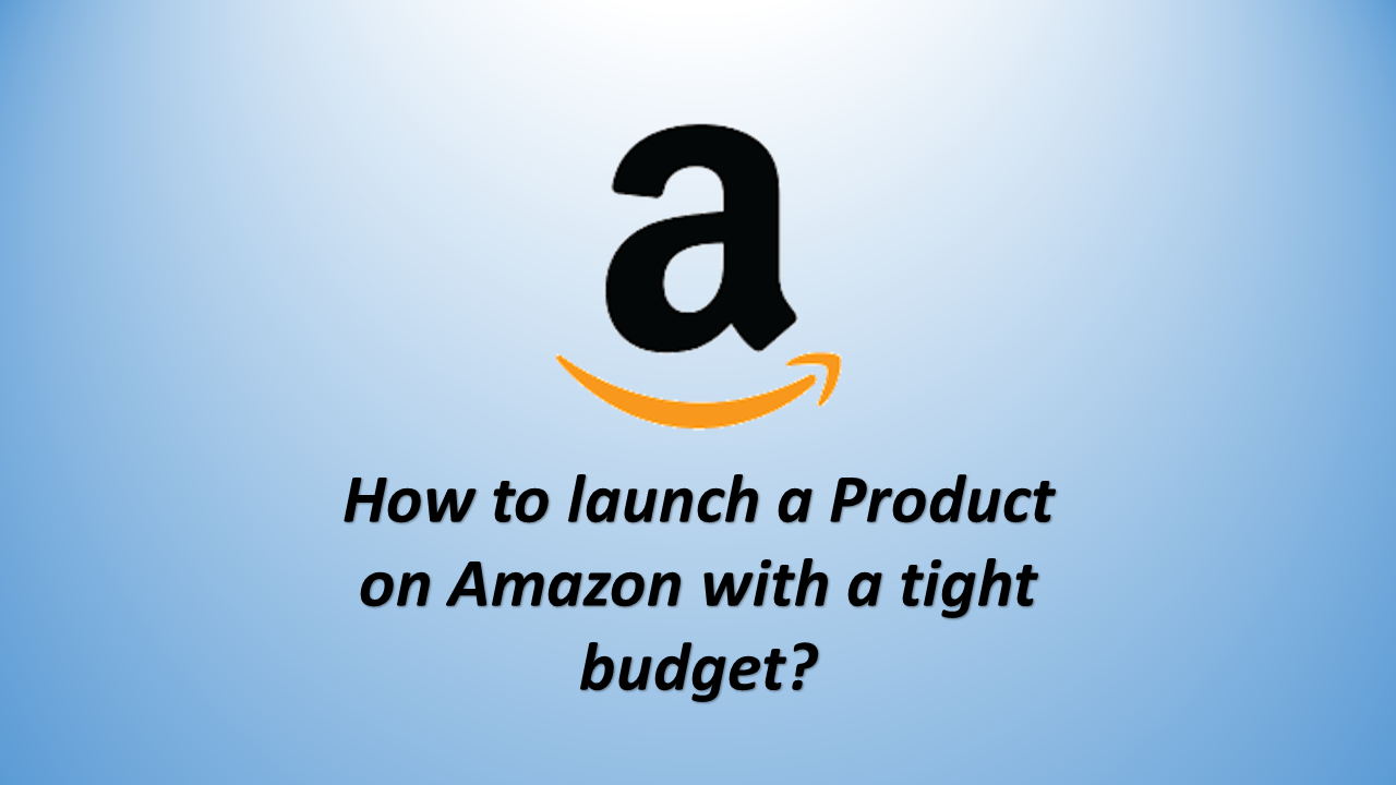 How to launch a Product on Amazon with a tight budget?