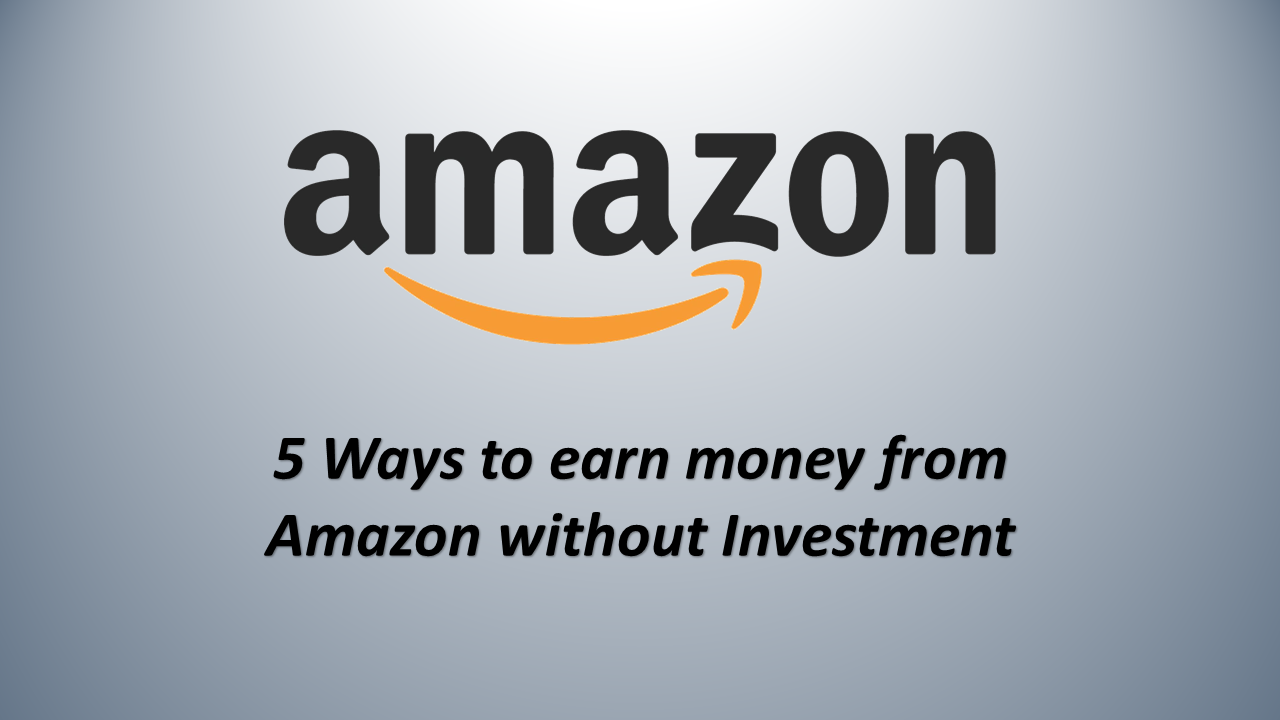 Top 5 Ways to Earn Money From Amazon With Zero Investment