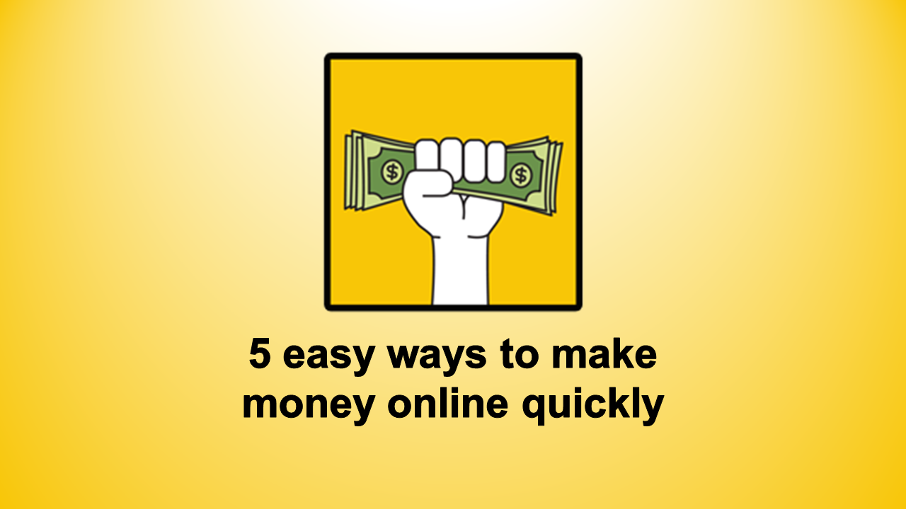 5 Easy Ways to Make Money Quickly in 2021